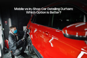 Mobile vs In-Shop Car Detailing Durham